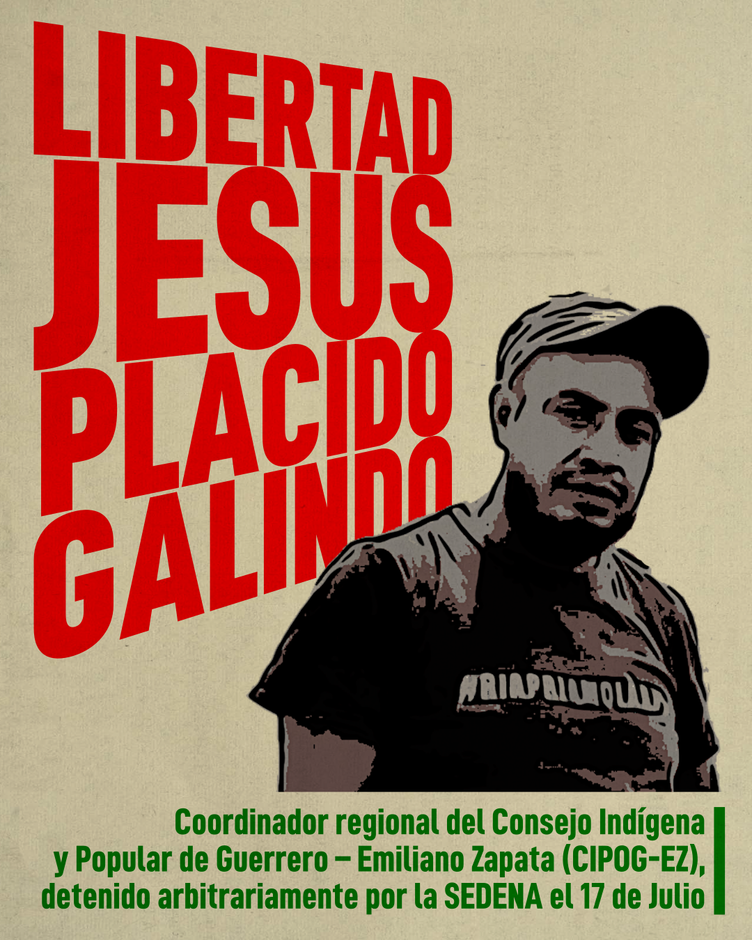 Cartel exigiendo la libertad de Jesús Plácido Galindo, coordinador regional del Consejo Indígena y Popular de Guerrero – Emiliano Zapata (CIPOG-EZ), detenido arbitrariamente por la SEDENA el 17 de julio.